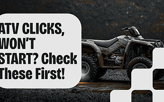 ATV Clicks After Mud Ride But Won’t Start What to Check First